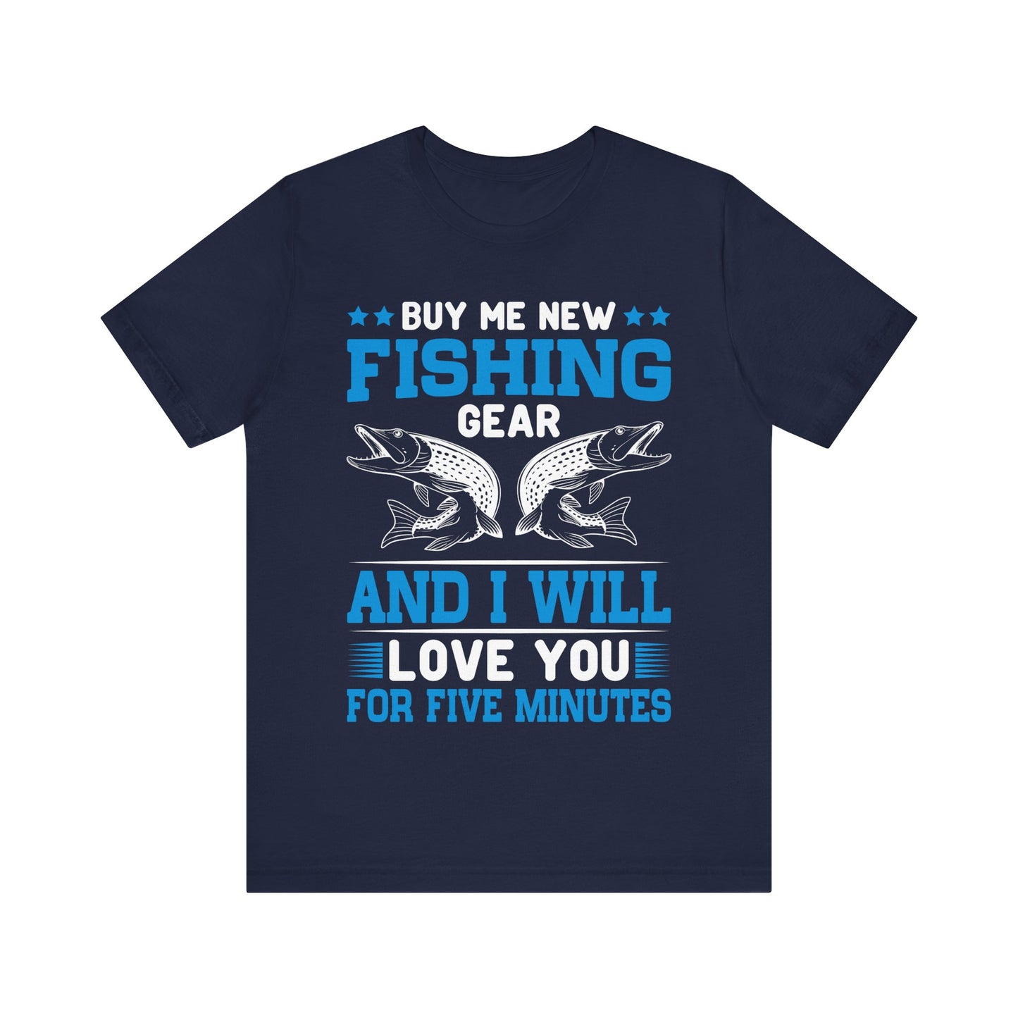 Buy Me New Fishing Gear and I’ll Love You for Five Minutes T-Shirt – Funny Fishing Shirt for Men – Perfect Gift for Anglers & Gear Junkies