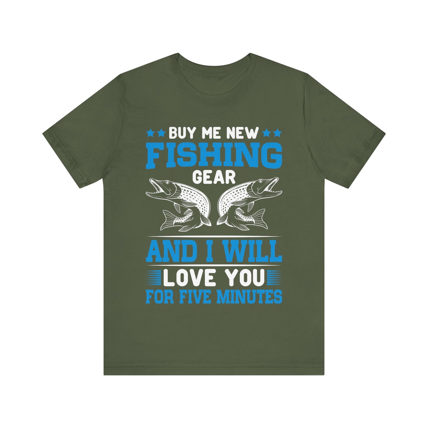Buy Me New Fishing Gear and I’ll Love You for Five Minutes T-Shirt – Funny Fishing Shirt for Men – Perfect Gift for Anglers & Gear Junkies