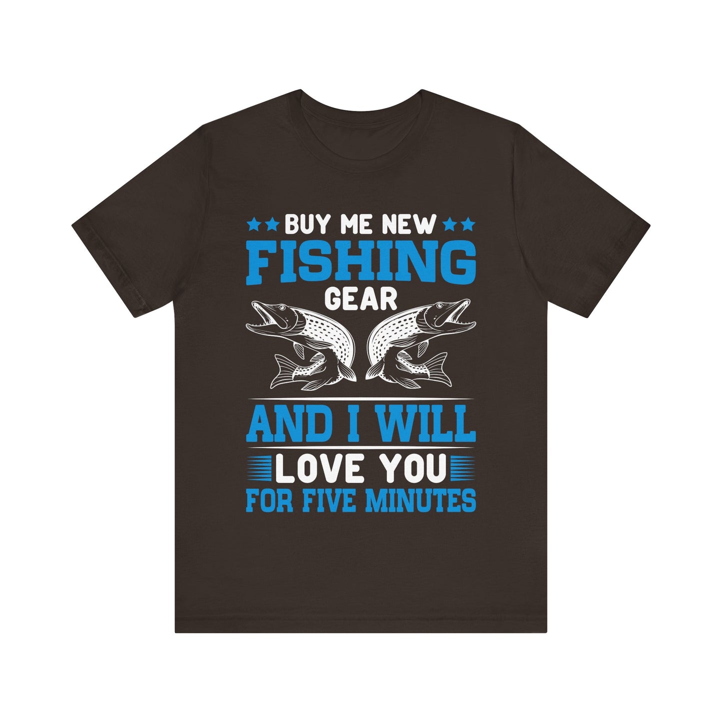 Buy Me New Fishing Gear and I’ll Love You for Five Minutes T-Shirt – Funny Fishing Shirt for Men – Perfect Gift for Anglers & Gear Junkies