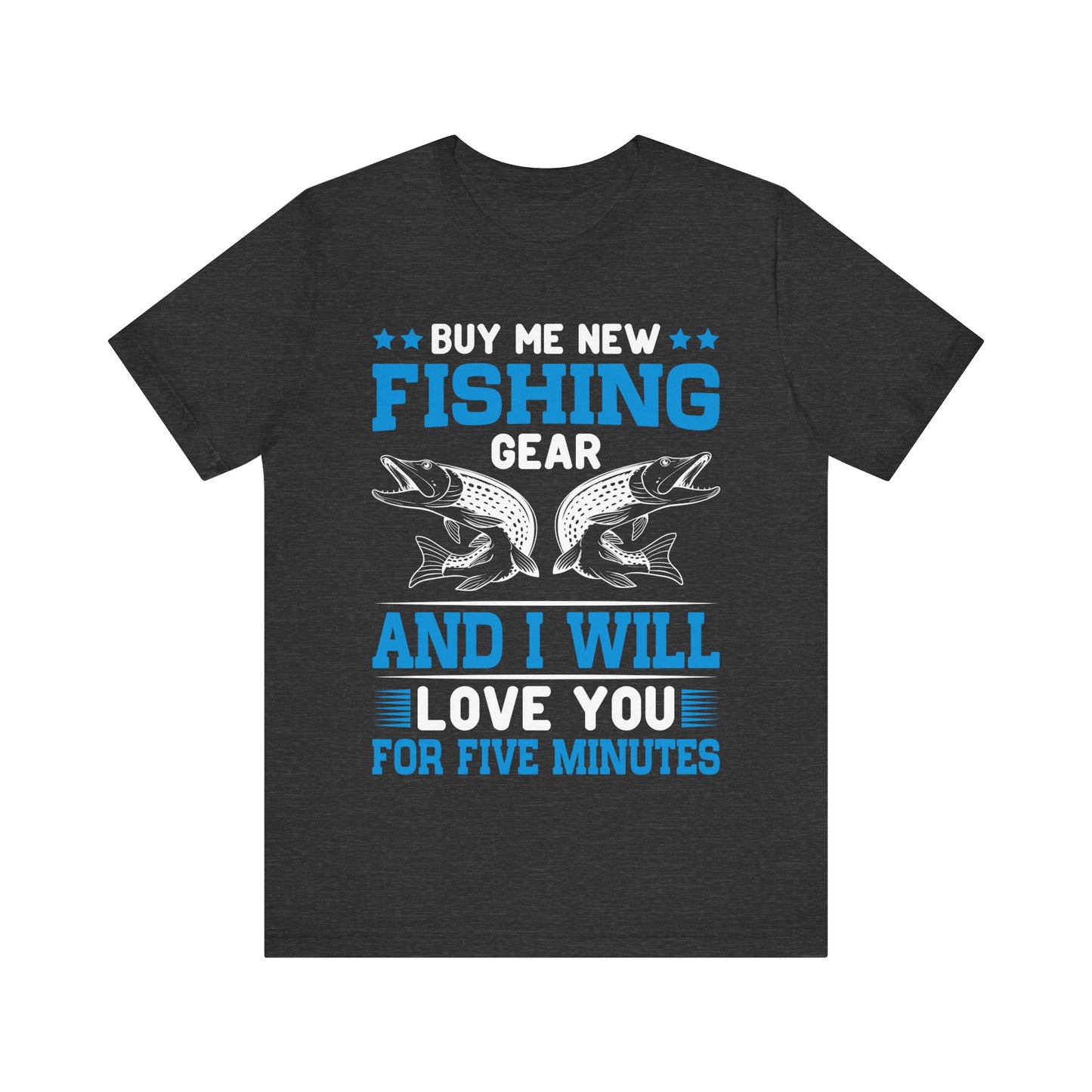 Buy Me New Fishing Gear and I’ll Love You for Five Minutes T-Shirt – Funny Fishing Shirt for Men – Perfect Gift for Anglers & Gear Junkies
