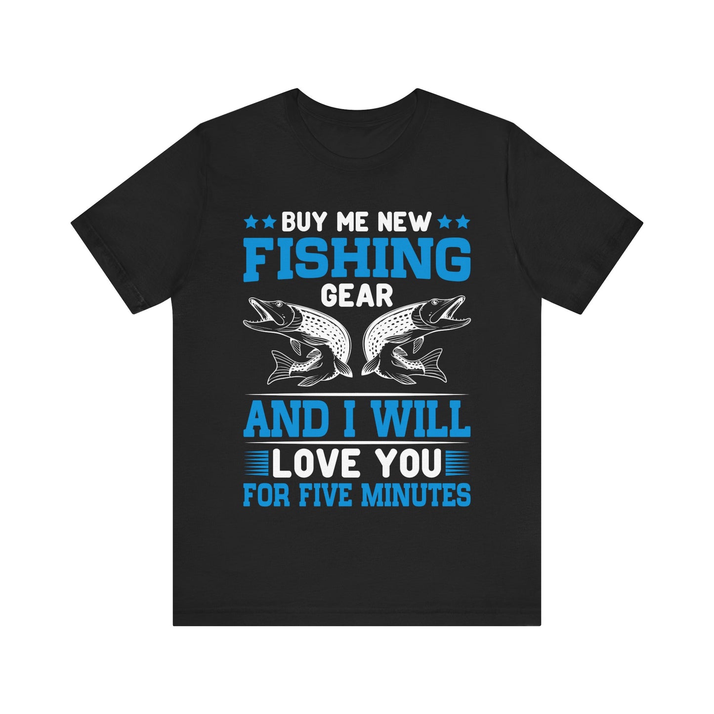 Buy Me New Fishing Gear and I’ll Love You for Five Minutes T-Shirt – Funny Fishing Shirt for Men – Perfect Gift for Anglers & Gear Junkies