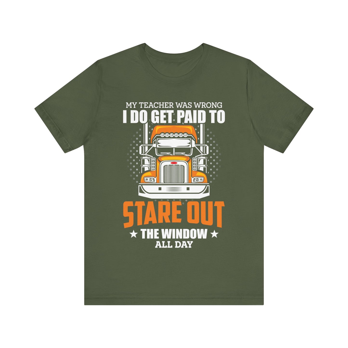 My Teacher Was Wrong I Do Get Paid to Stare Out the Window All Day T-Shirt – Funny Trucker Shirt for Men – Semi Truck Driver Gift Tee