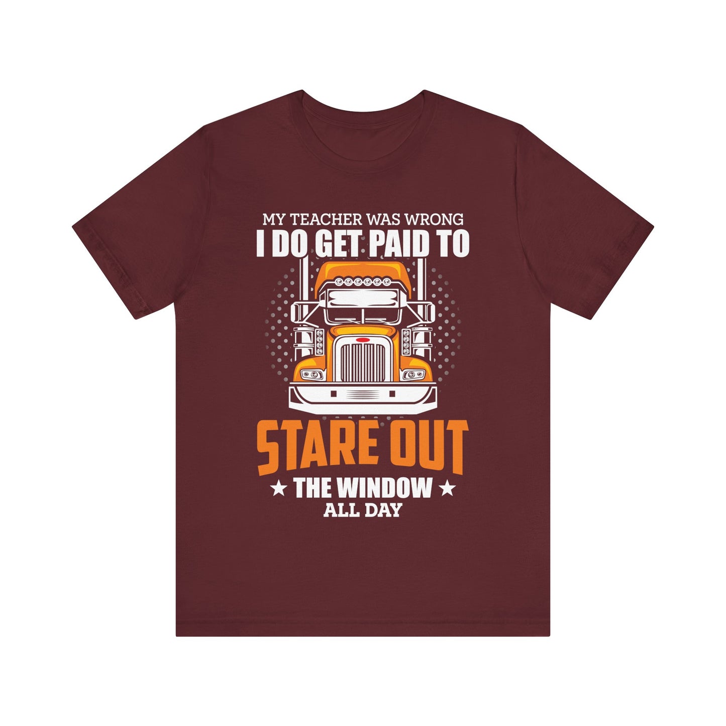 My Teacher Was Wrong I Do Get Paid to Stare Out the Window All Day T-Shirt – Funny Trucker Shirt for Men – Semi Truck Driver Gift Tee