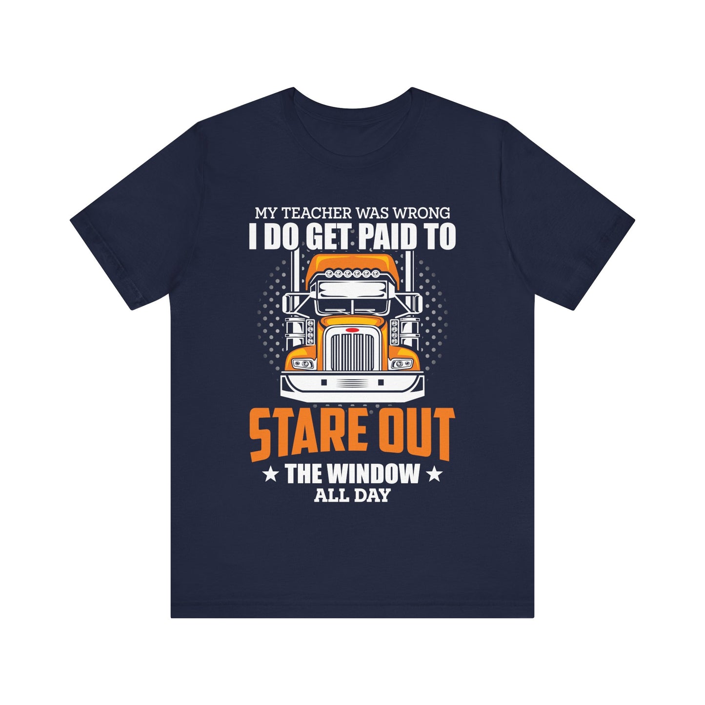My Teacher Was Wrong I Do Get Paid to Stare Out the Window All Day T-Shirt – Funny Trucker Shirt for Men – Semi Truck Driver Gift Tee